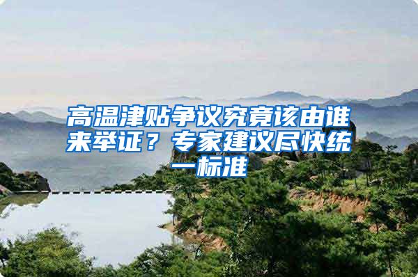 高温津贴争议究竟该由谁来举证？专家建议尽快统一标准