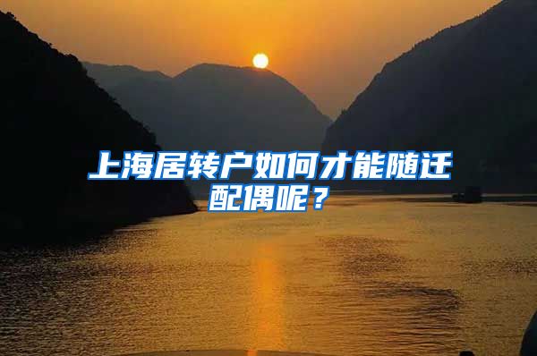 上海居转户如何才能随迁配偶呢?