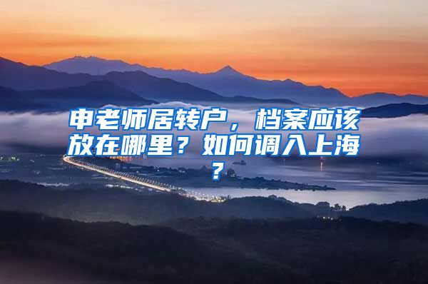 申老师居转户,档案应该放在哪里?如何调入上海?