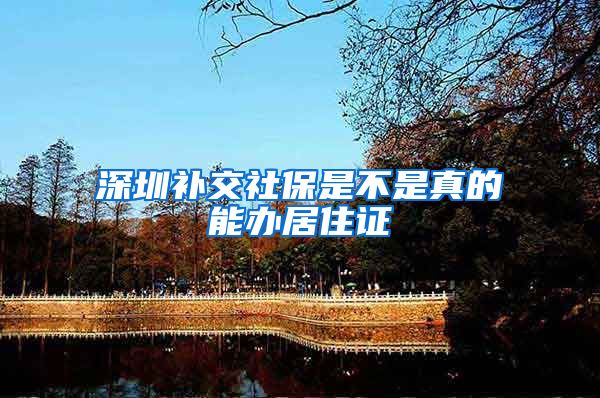 深圳补交社保是不是真的能办居住证