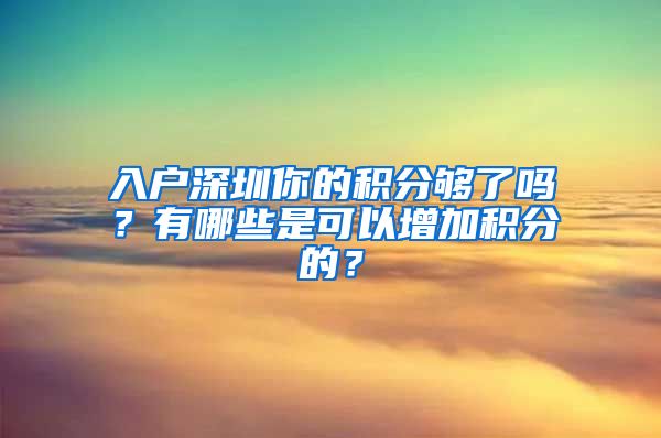 入户深圳你的积分够了吗?有哪些是可以增加积分的?