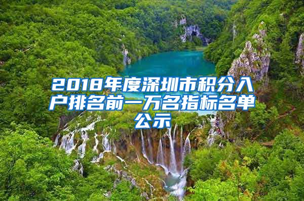 2018年度深圳市积分入户排名前一万名指标名单公示