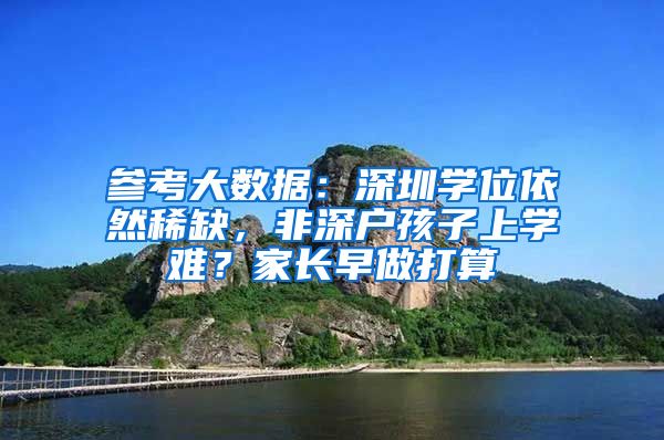 参考大数据：深圳学位依然稀缺，非深户孩子上学难？家长早做打算