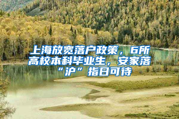 上海放宽落户政策，6所高校本科毕业生，安家落“沪”指日可待