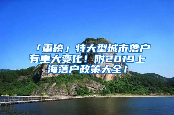 「重磅」特大型城市落户有重大变化！附2019上海落户政策大全！
