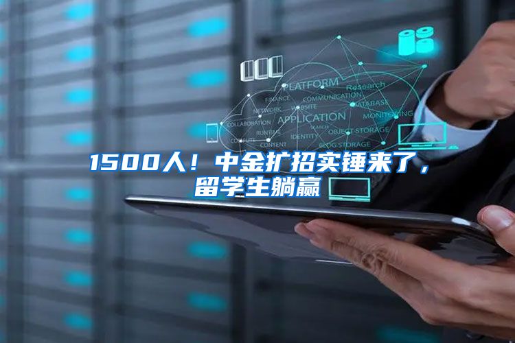 1500人！中金扩招实锤来了，留学生躺赢