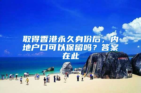 取得香港永久身份后，内地户口可以保留吗？答案在此