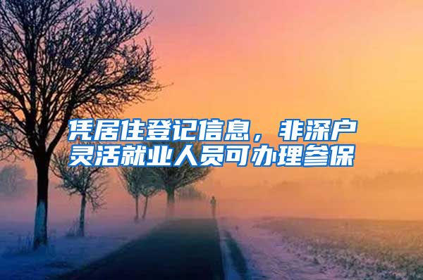 凭居住登记信息,非深户灵活就业人员可办理参保