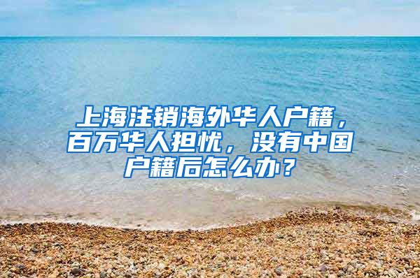 上海注销海外华人户籍，百万华人担忧，没有中国户籍后怎么办？