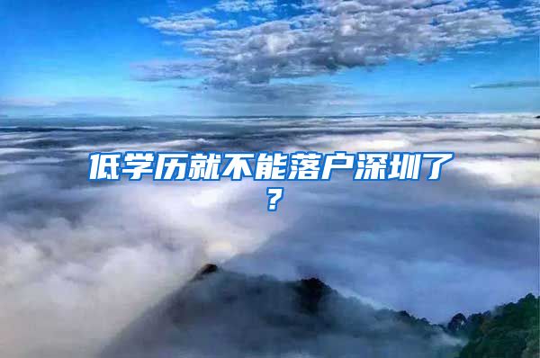 低学历就不能落户深圳了？