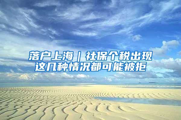 落户上海|社保个税出现这几种情况都可能被拒