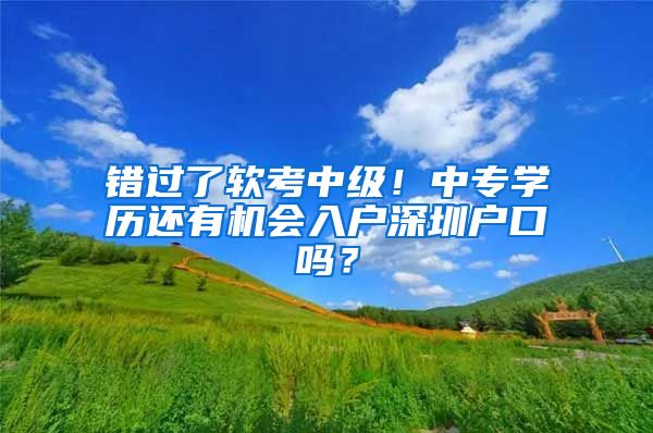 错过了软考中级!中专学历还有机会入户深圳户口吗?