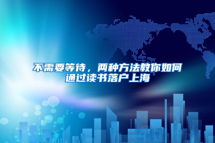 不需要等待,两种方法教你如何通过读书落户上海