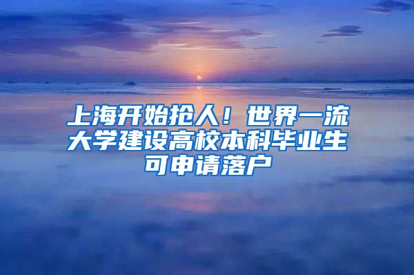 上海开始抢人！世界一流大学建设高校本科毕业生可申请落户