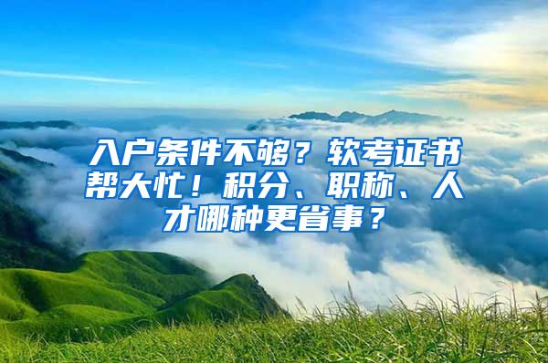 入户条件不够？软考证书帮大忙！积分、职称、人才哪种更省事？