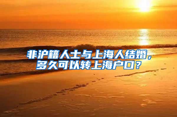 非沪籍人士与上海人结婚，多久可以转上海户口？