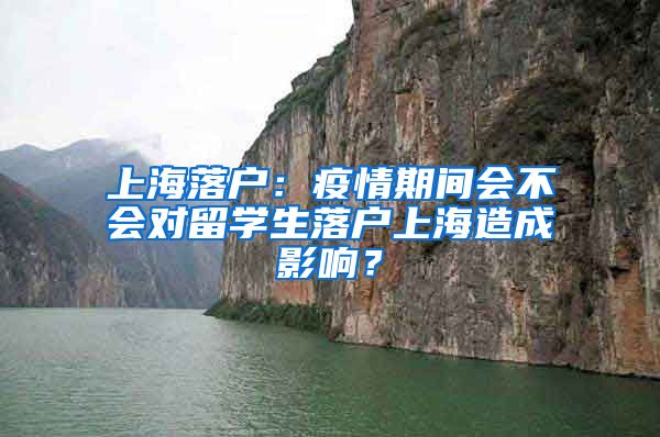 上海落户：疫情期间会不会对留学生落户上海造成影响？