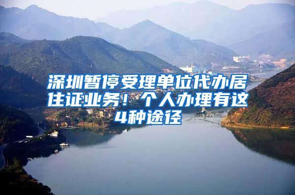 深圳暂停受理单位代办居住证业务!个人办理有这4种途径
