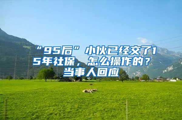“95后”小伙已经交了15年社保,怎么操作的?当事人回应