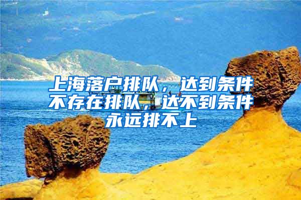 上海落户排队，达到条件不存在排队，达不到条件永远排不上