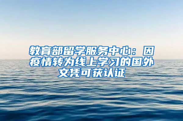 教育部留学服务中心：因疫情转为线上学习的国外文凭可获认证