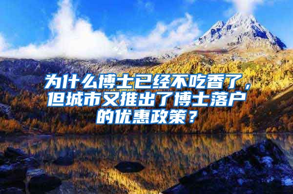 为什么博士已经不吃香了，但城市又推出了博士落户的优惠政策？