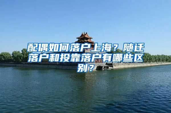 配偶如何落户上海？随迁落户和投靠落户有哪些区别？