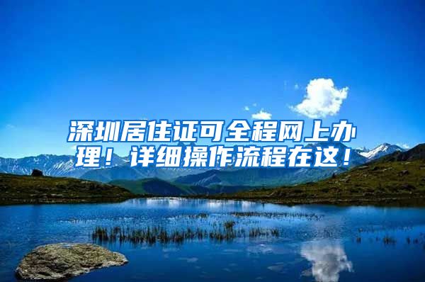 深圳居住证可全程网上办理！详细操作流程在这！