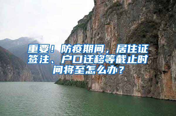 重要!防疫期间,居住证签注、户口迁移等截止时间将至怎么办?