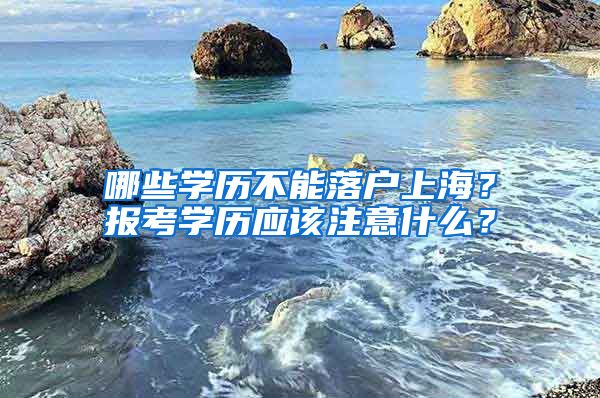 哪些学历不能落户上海?报考学历应该注意什么?