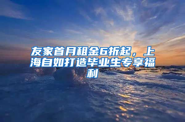 友家首月租金6折起,上海自如打造毕业生专享福利