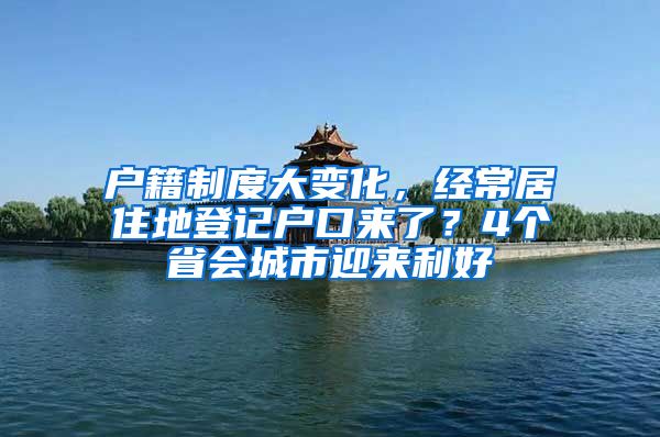 户籍制度大变化，经常居住地登记户口来了？4个省会城市迎来利好