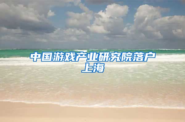 中国游戏产业研究院落户上海