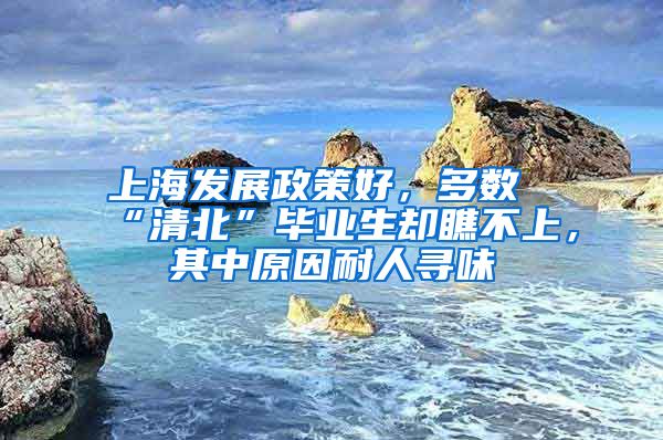 上海发展政策好，多数“清北”毕业生却瞧不上，其中原因耐人寻味