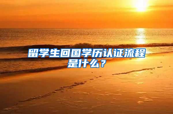 留学生回国学历认证流程是什么?