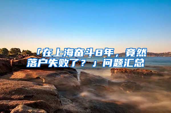 「在上海奋斗8年，竟然落户失败了？」问题汇总