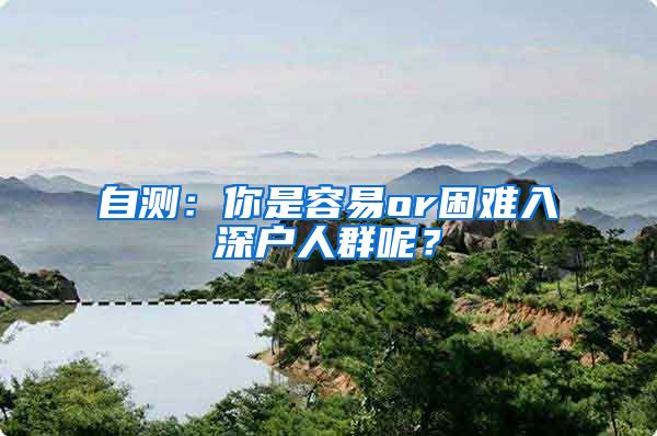 自测:你是容易or困难入深户人群呢?