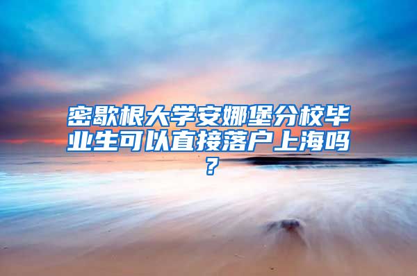 密歇根大学安娜堡分校毕业生可以直接落户上海吗？