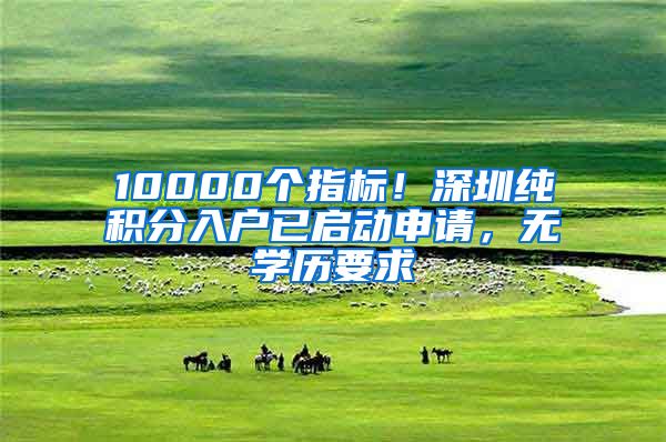 10000个指标！深圳纯积分入户已启动申请，无学历要求