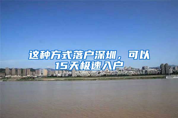 这种方式落户深圳,可以15天极速入户