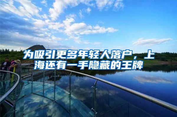 为吸引更多年轻人落户，上海还有一手隐藏的王牌