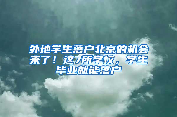 外地学生落户北京的机会来了！这7所学校，学生毕业就能落户