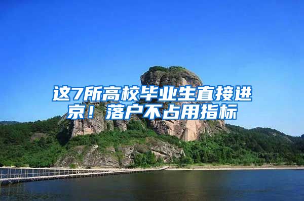 这7所高校毕业生直接进京！落户不占用指标