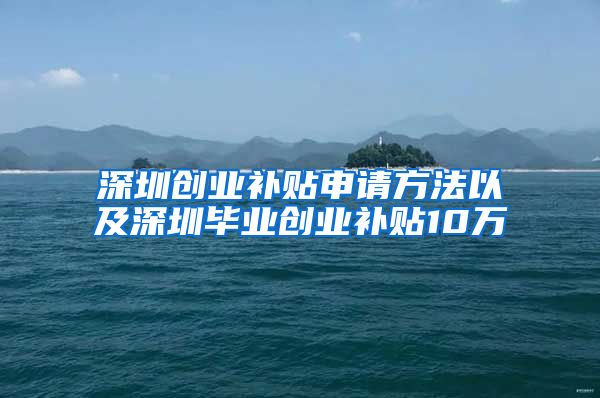 深圳创业补贴申请方法以及深圳毕业创业补贴10万