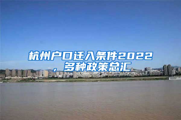杭州户口迁入条件2022,多种政策总汇