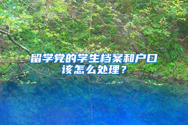 留学党的学生档案和户口该怎么处理？