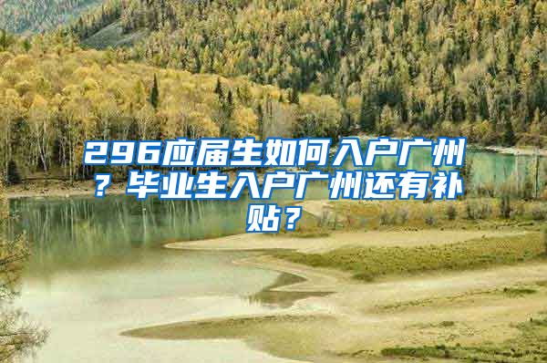 296应届生如何入户广州？毕业生入户广州还有补贴？