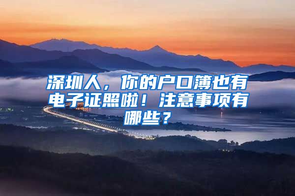 深圳人,你的户口簿也有电子证照啦!注意事项有哪些?