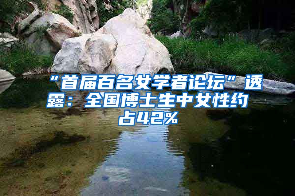 “首届百名女学者论坛”透露:全国博士生中女性约占42%