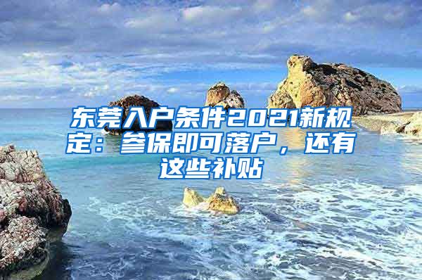 东莞入户条件2021新规定：参保即可落户，还有这些补贴